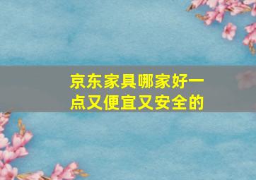 京东家具哪家好一点又便宜又安全的