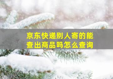 京东快递别人寄的能查出商品吗怎么查询