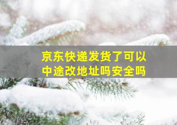 京东快递发货了可以中途改地址吗安全吗