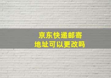 京东快递邮寄地址可以更改吗