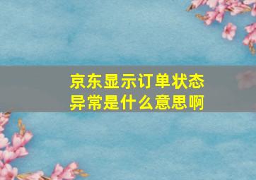 京东显示订单状态异常是什么意思啊