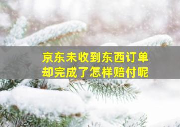 京东未收到东西订单却完成了怎样赔付呢