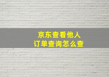 京东查看他人订单查询怎么查