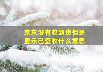 京东没有收到货但是显示已签收什么意思