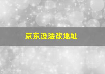 京东没法改地址