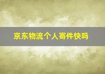 京东物流个人寄件快吗