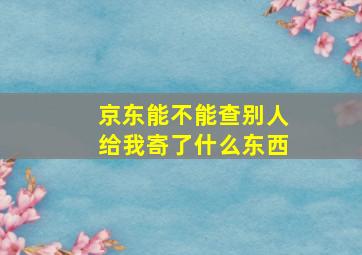 京东能不能查别人给我寄了什么东西