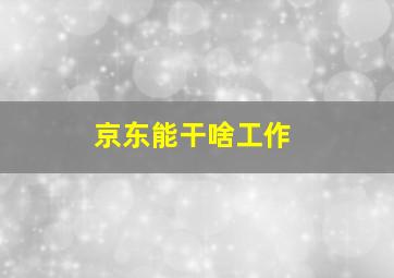 京东能干啥工作