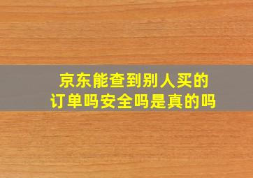 京东能查到别人买的订单吗安全吗是真的吗