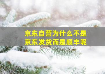 京东自营为什么不是京东发货而是顺丰呢