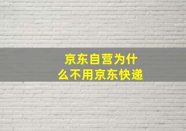 京东自营为什么不用京东快递