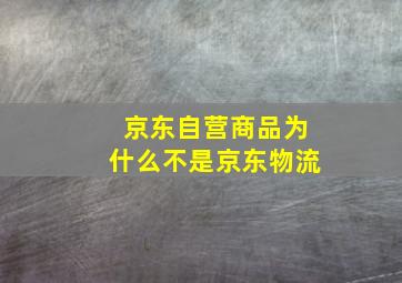 京东自营商品为什么不是京东物流