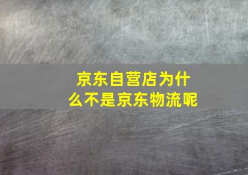 京东自营店为什么不是京东物流呢