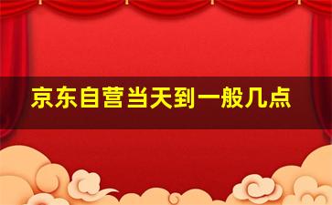 京东自营当天到一般几点