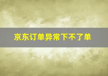 京东订单异常下不了单