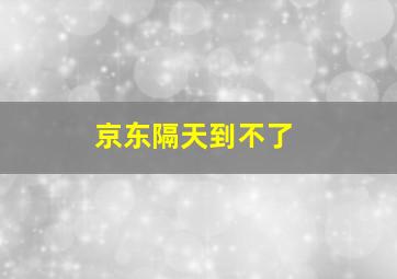 京东隔天到不了