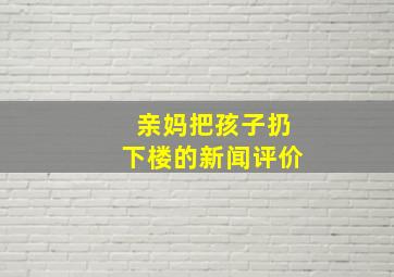 亲妈把孩子扔下楼的新闻评价