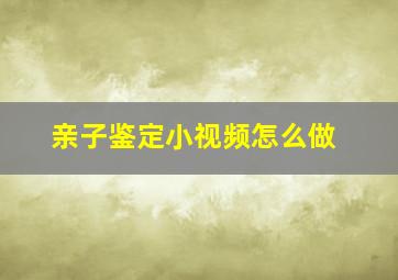 亲子鉴定小视频怎么做