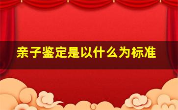 亲子鉴定是以什么为标准