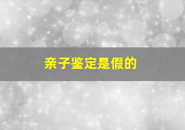 亲子鉴定是假的