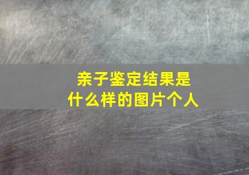 亲子鉴定结果是什么样的图片个人