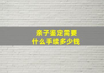 亲子鉴定需要什么手续多少钱