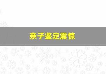 亲子鉴定震惊