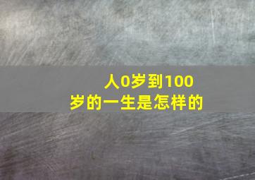 人0岁到100岁的一生是怎样的