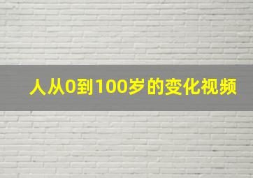 人从0到100岁的变化视频