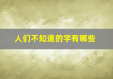 人们不知道的字有哪些