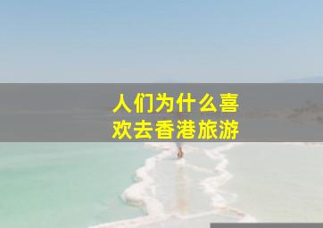 人们为什么喜欢去香港旅游