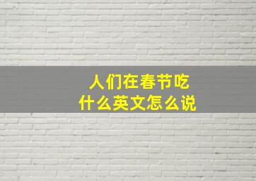 人们在春节吃什么英文怎么说