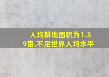 人均耕地面积为1.39亩,不足世界人均水平