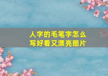 人字的毛笔字怎么写好看又漂亮图片