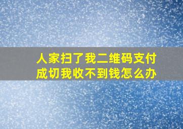 人家扫了我二维码支付成切我收不到钱怎么办