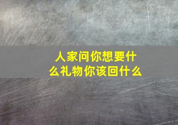 人家问你想要什么礼物你该回什么