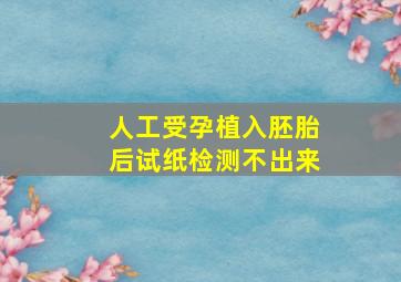 人工受孕植入胚胎后试纸检测不出来