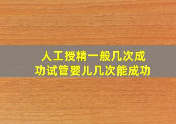 人工授精一般几次成功试管婴儿几次能成功