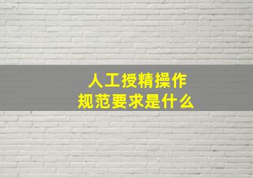 人工授精操作规范要求是什么