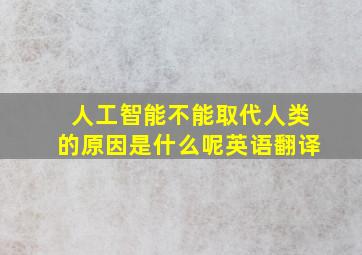 人工智能不能取代人类的原因是什么呢英语翻译