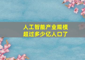 人工智能产业规模超过多少亿人口了