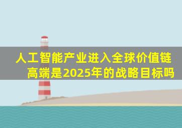 人工智能产业进入全球价值链高端是2025年的战略目标吗