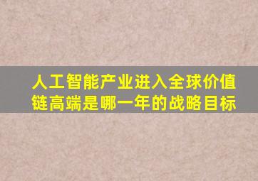 人工智能产业进入全球价值链高端是哪一年的战略目标