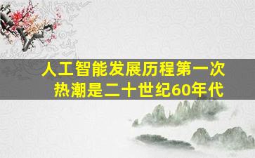 人工智能发展历程第一次热潮是二十世纪60年代