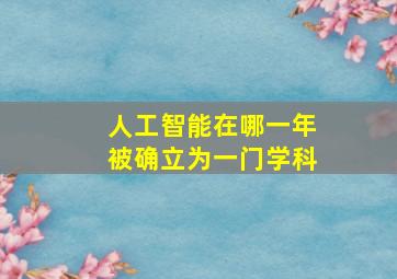 人工智能在哪一年被确立为一门学科