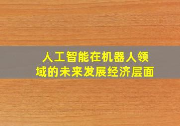 人工智能在机器人领域的未来发展经济层面