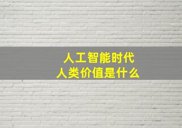 人工智能时代人类价值是什么