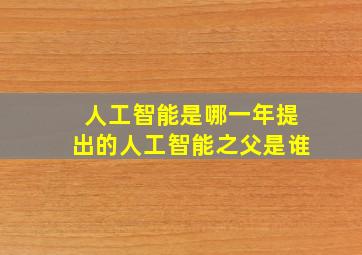 人工智能是哪一年提出的人工智能之父是谁