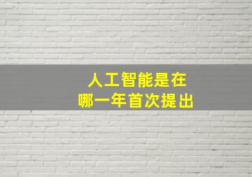 人工智能是在哪一年首次提出