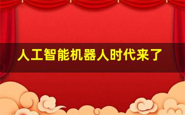 人工智能机器人时代来了